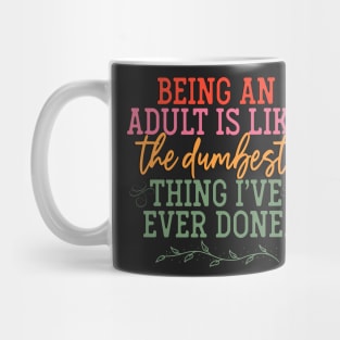 "Being an Adult is Like the Dumbest Thing I've Ever Done Mug